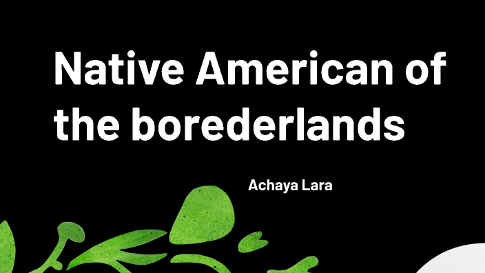 Native American of the borderlands by Achaya lara on Prezi