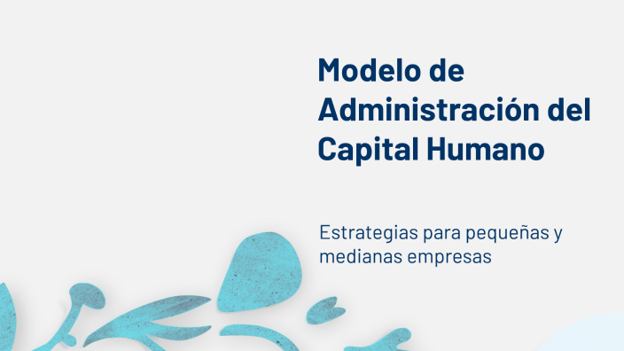 Modelo de Administración del Capital Humano by VICENTE VASQUEZ on Prezi