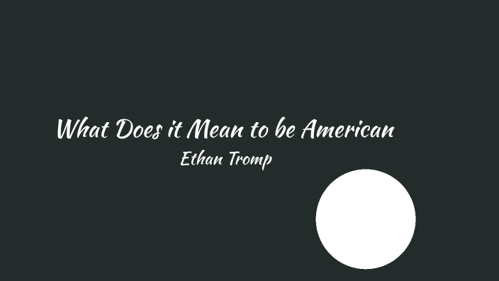 What Does it Mean to be American by Ethan Tromp on Prezi