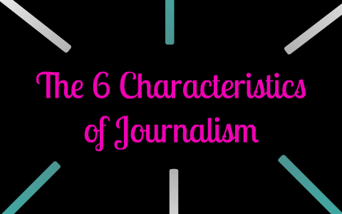 The 6 Characteristics of Journalism by