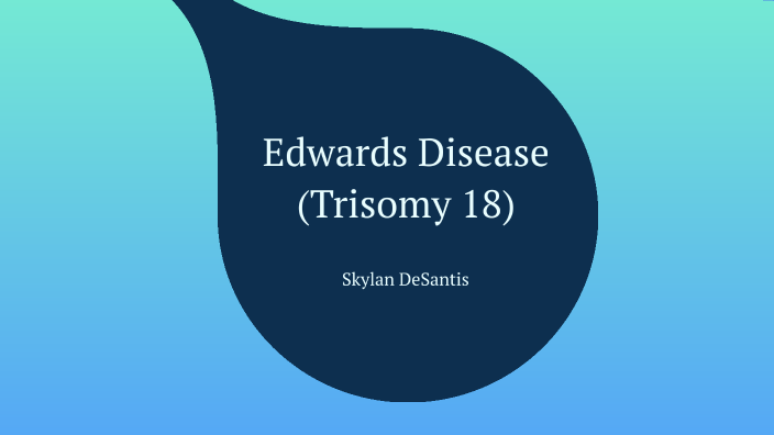 Edwards Disease (Trisomy 18) by Skylan DeSantis on Prezi