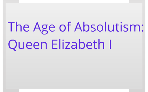 The Age of Absolutism: Queen Elizabeth I by Caroline Jonkers on Prezi