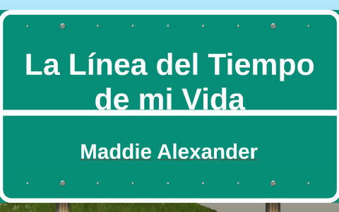 La linea del tiempo de mi vida by Maddie Alexander on Prezi