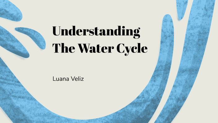 Understanding The Water Cycle by Luana Veliz on Prezi