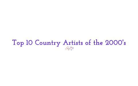 Top 10 Country Artists of the 2000's by Lynette Thompson on Prezi