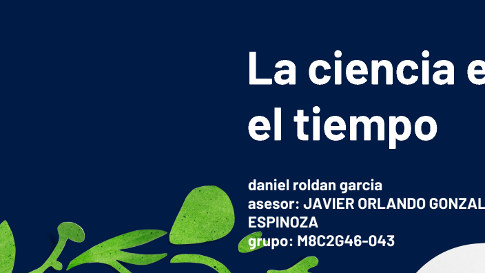 La ciencia en el tiempo by daniel roldan on Prezi Next