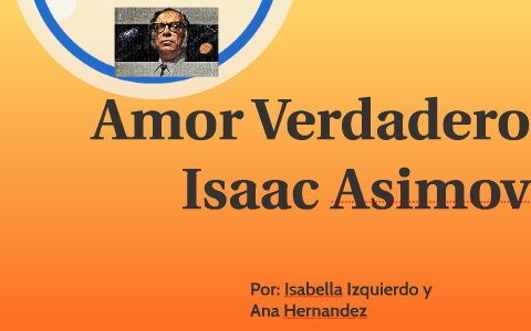 Amor Verdadero, Isaac Asimov by Isabella Izquierdo on Prezi Next