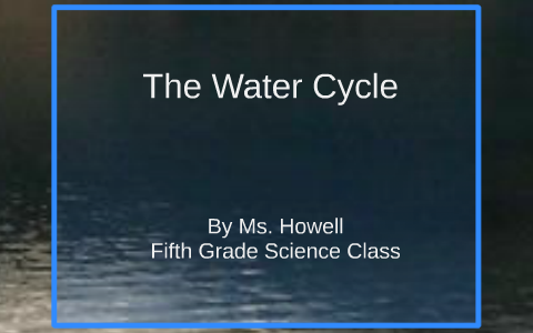 The Water Cycle by Ashley Howell on Prezi