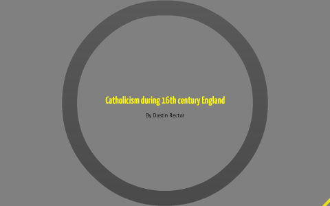 Catholicism during 16th Century England by Dustin Rector on Prezi