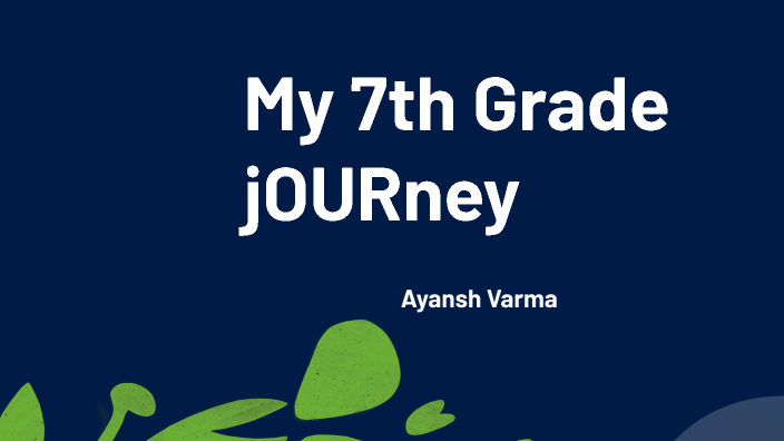 My 7th Grade jOURney - Ayansh Varma by Ayansh Varma on Prezi