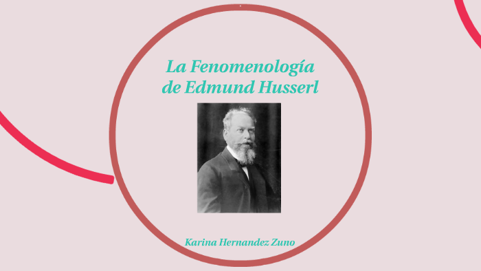 La Fenomenología De Edmund Husserl By Karina Hernandez Zuno On Prezi 7149