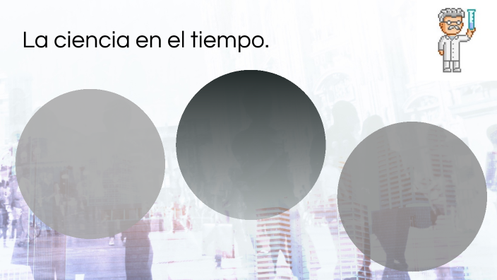 La ciencia en el tiempo. by Leslie Martinez on Prezi