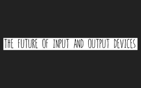 Future input and output devices by Megan Bignall on Prezi