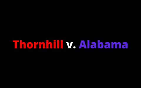 Thornhill v. Alabama,1940 by Anthony DeMare on Prezi