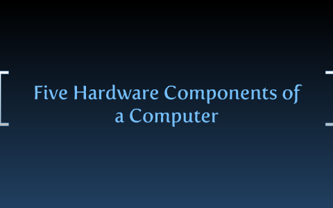 Five Hardware Components of a Computer by ameer habib on Prezi