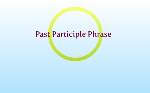 Past participle phrase by Douglas Lee on Prezi