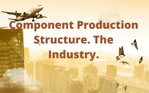 Components Produce Components Production Structure, The Industry by on Prezi