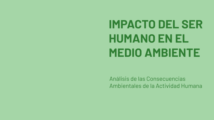 IMPACTO DEL SER HUMANO EN EL MEDIO AMBIENTE by HENRY QUISPE on Prezi