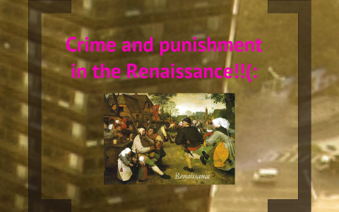 Crime during the Renaissance by Savana Dichter on Prezi