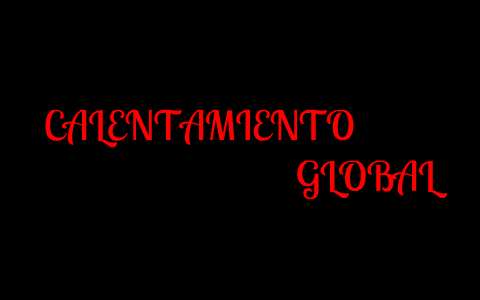 CALENTAMIENTO GLOBAL by andres felipe rey arevalo on Prezi