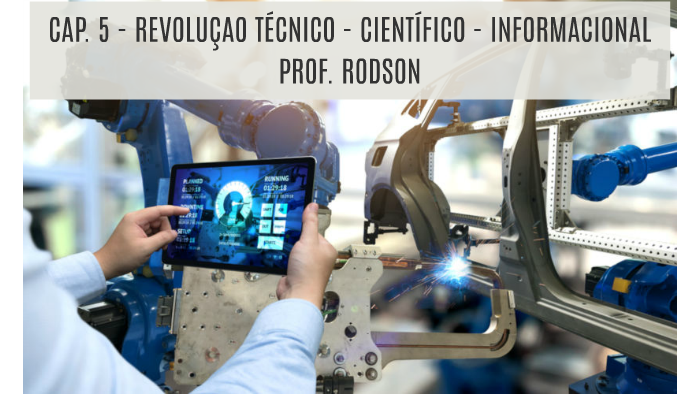 CAP. 5 - REVOLUÇAO TÉCNICO - CIENTÍFICO - INFORMACIONAL by Rodson ...