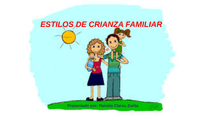 ESTILOS DE CRIANZA FAMILIAR by pamela claros zurita on Prezi