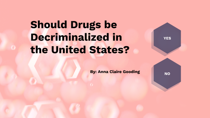 Should Drugs be Decriminalized? by Anna Claire Gooding on Prezi