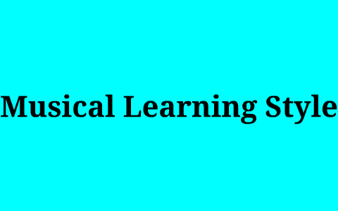Musical Learning Style Examples Musical Learning Style by Bryce Vasko on Prezi