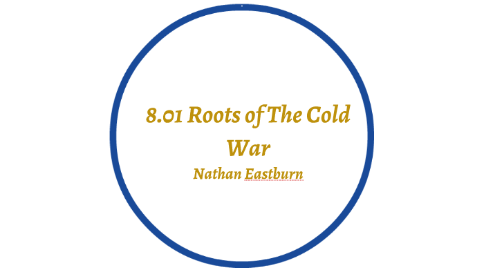 8.01 Roots of The Cold War by Nathan Eastburn on Prezi