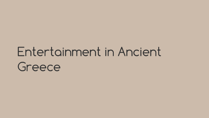 Entertainment in Ancient Greece by Emma Cummings on Prezi