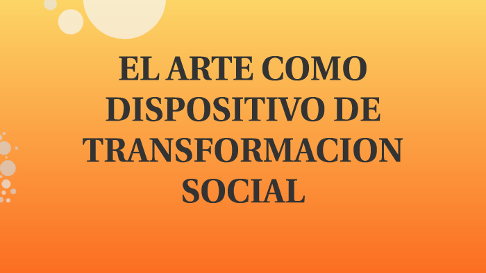EL ARTE COMO MEDIO DE TRANSFORMACION SOCIAL by Esteban Garcia on Prezi