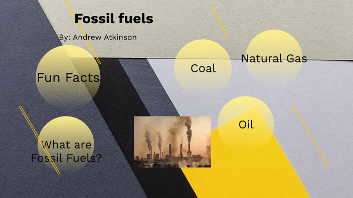 fossil fuels by andrew atkinson on Prezi