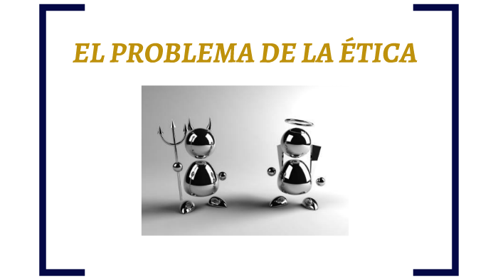 EL PROBLEMA DE LA ÉTICA by Raul Mendez on Prezi