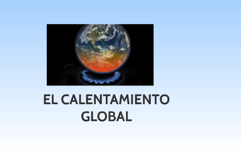 EL CALENTAMIENTO GLOBAL by CLAUDIA LARA on Prezi Next