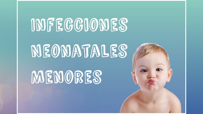 Infecciones Neonatales Menores by Pabla Catherine Machuca Peña on Prezi