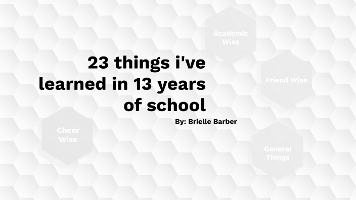 23 things I learned in 13 years of school by Brielle Barber on Prezi