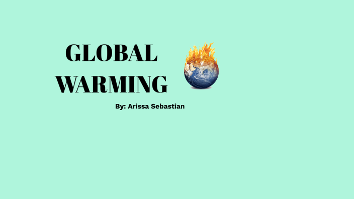 GLOBAL WARMING by ARISSA by Arissa Sebastian on Prezi