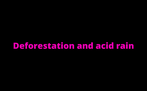 Deforestation and acid rain by Tiffany Crenshaw on Prezi