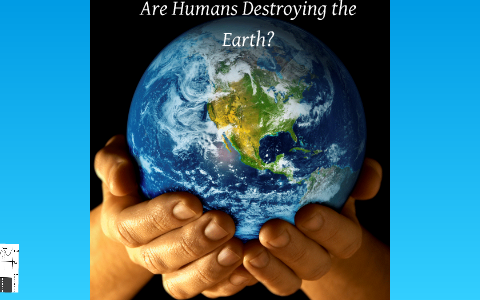 humans destroying the earth essay
