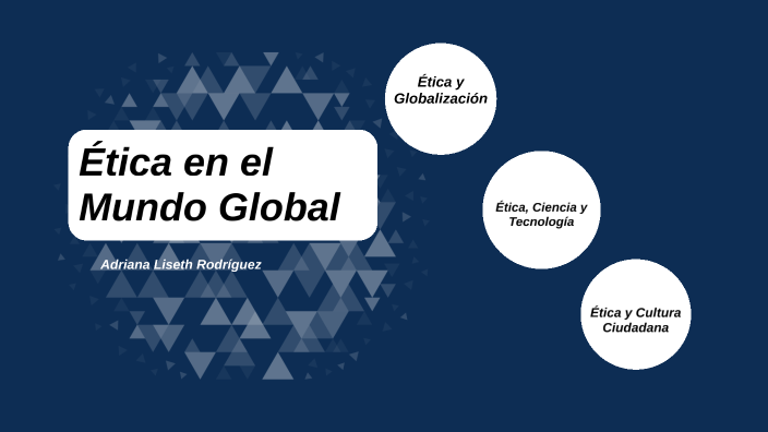 Ética en el Mundo Global by Adriana Rodriguez on Prezi