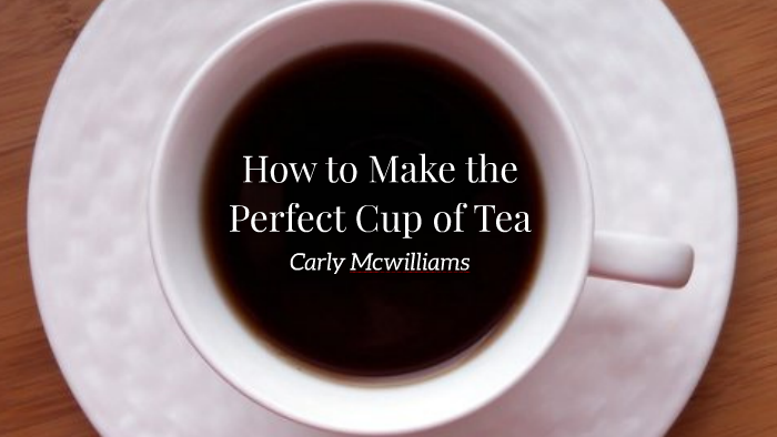 How To Make The Perfect Cup Of Tea By Carly Mcwilliams