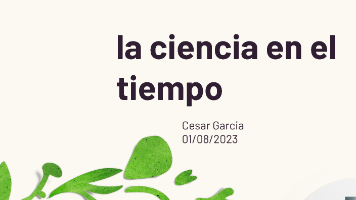 La ciencia en el tiempo by Cesar Garcia on Prezi