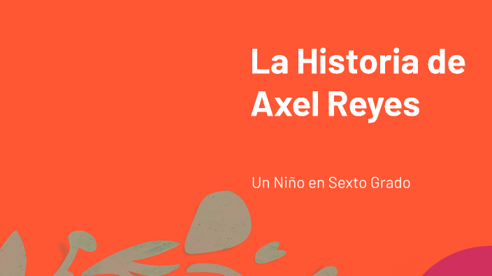 La Historia de Axel Reyes by AXEL REYES on Prezi