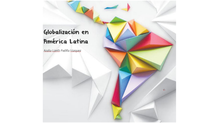 Globalización En América Latina By Azalia Padilla On Prezi