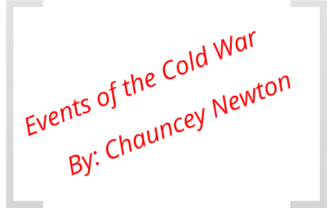 Major Events of the Cold War by Chauncey Newton on Prezi