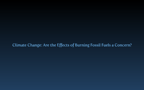 Climate Change: Are the Effects of Burning Fossil Fuels a Concern? by ...
