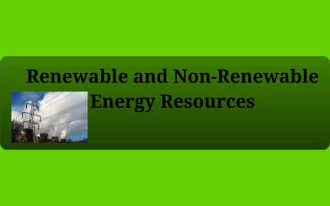 Renewable and Non-Renewable Energy Resources by Matt Wilson on Prezi