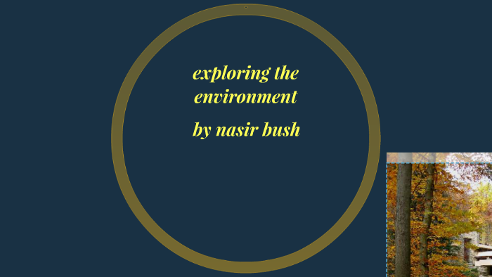 exploring the enviroment by nasir bush on Prezi