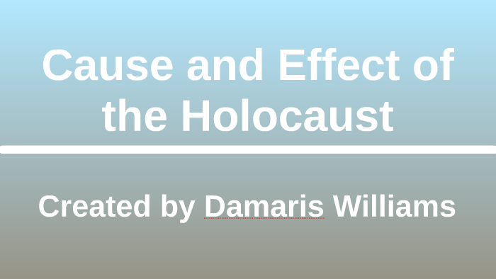 Cause and Effect of the Holocaust by Damaris Williams on Prezi