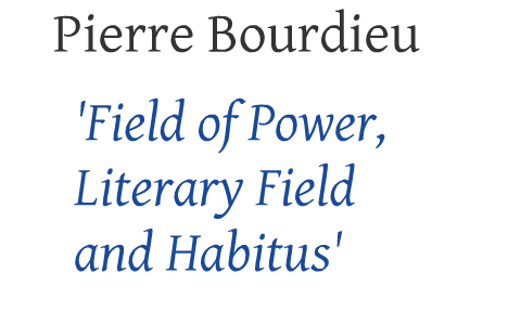 Pierre Bourdieu 'Field Of Power, Literary Field And Habitus' By Ania ...